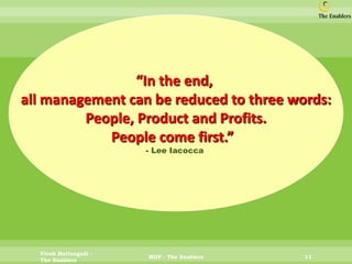 Vivek Hattangadi - The Enablers 
MDP - The Enablers 
11 
“In the end, 
all management can be reduced to three words: 
Peop...