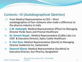 Contents –III (Autobiographical Sketches)
13. From Medical Representative to CEO – Short
autobiographies of four stalwarts...