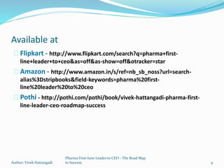 Available at
Flipkart - http://www.flipkart.com/search?q=pharma+first-
line+leader+to+ceo&as=off&as-show=off&otracker=star...