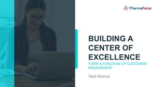 BUILDING A
CENTER OF
EXCELLENCE
FORM & FUNCTION OF CUSTOMER
ENGAGEMENT
Neil Keene
 