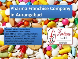 Pharma Franchise Company
in Aurangabad
Company Name – Fortune Labs
Contact Number – 86900-00096
Email Address - fortunelabs9@gmail.com
Registered Address – SCF – 258, 1st Floor,
Sector – 16, Panchkula, Haryana, India
https://www.fortunelabs.co/pharma-
franchise-company-in-aurangabad
 