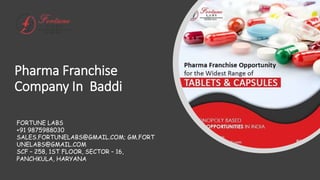 Pharma Franchise
Company In Baddi
FORTUNE LABS
+91 9875988030
SALES.FORTUNELABS@GMAIL.COM; GM.FORT
UNELABS@GMAIL.COM
SCF – 258, 1ST FLOOR, SECTOR – 16,
PANCHKULA, HARYANA
 