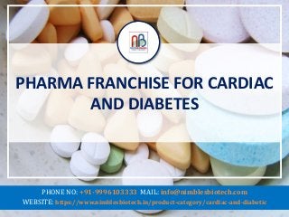 PHARMA FRANCHISE FOR CARDIAC
AND DIABETES
PHONE NO: +91-9996103333 MAIL: info@nimblesbiotech.com
WEBSITE: https://www.nimblesbiotech.in/product-category/cardiac-and-diabetic
 