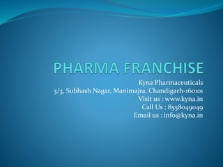 Kyna Pharmaceuticals
3/3, Subhash Nagar, Manimajra, Chandigarh-160101
Visit us : www.kyna.in
Call Us : 8558049049
Email us : info@kyna.in
 