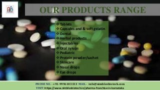 PHONE NO. - +91-9996103333 MAIL - info@nimblesbiotech.com
VISIT-https://www.nimblesbiotech.in/pharma-franchise-in-karnataka
OUR PRODUCTS RANGE
Tablets
Capsules and & soft gelatin
Dental
Herbal products
Injectables
Oral syrups
Pediatric
Protein powder/sachet
Skincare
Nasal drops
Eye drops
 