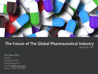 The Future of The Global Pharmaceutical Industry
September 2017
Tim Opler, Ph.D.
Partner
Torreya Partners
www.torreya.com
Email: tim@torreya.com
Phone: 1-212-257-5802
 