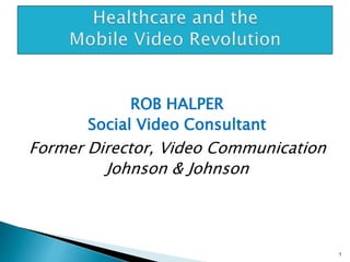 ROB HALPER
Social Video Consultant
Former Director, Video Communication
Johnson & Johnson
1
 