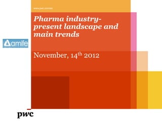 Pharma industry-
present landscape and
main trends
November, 14th 2012
www.pwc.com/es
 