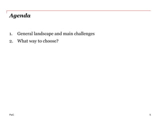PwC
Agenda
1.  General landscape and main challenges
2.  What way to choose?
5
 