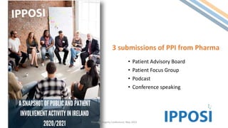 • Patient Advisory Board
• Patient Focus Group
• Podcast
• Conference speaking
https://ppihub.ipposi.ie/
Pharma Integrity Conference, May 2022
3 submissions of PPI from Pharma
 