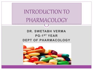 DR. SWETABH VERMA
PG-1ST YEAR
DEPT OF PHARMACOLOGY
INTRODUCTION TO
PHARMACOLOGY
 