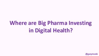 @garymonk
Where are Big Pharma Investing
in Digital Health?
 