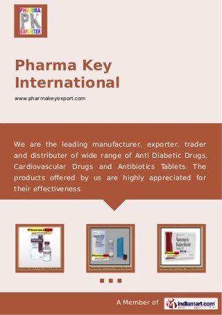 A Member of
Pharma Key
International
www.pharmakeyexport.com
We are the leading manufacturer, exporter, trader
and distributer of wide range of Anti Diabetic Drugs,
Cardiovascular Drugs and Antibiotics Tablets. The
products oﬀered by us are highly appreciated for
their effectiveness.
 