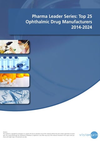 Pharma Leader Series: Top 25
Ophthalmic Drug Manufacturers
2014-2024

©notice
This material is copyright by visiongain. It is against the law to reproduce any of this material without the prior written agreement of visiongain. You cannot photocopy, fax, download to database or duplicate in any other way any of the material contained in this report. Each purchase and single copy is for personal use only.

 