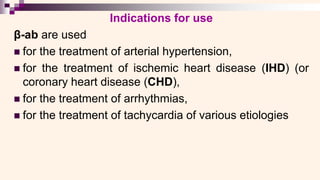 Indications for use
β-ab are used
◼ for the treatment of arterial hypertension,
◼ for the treatment of ischemic heart disease (IHD) (or
coronary heart disease (CHD),
◼ for the treatment of arrhythmias,
◼ for the treatment of tachycardia of various etiologies
 