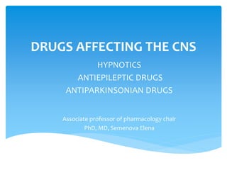 DRUGS AFFECTING THE CNS
HYPNOTICS
ANTIEPILEPTIC DRUGS
ANTIPARKINSONIAN DRUGS
Associate professor of pharmacology chair
PhD, MD, Semenova Elena
 