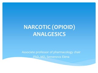 NARCOTIC (OPIOID)
ANALGESICS
Associate professor of pharmacology chair
PhD, MD, Semenova Elena
 