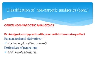 OTHER NON-NARCOTIC ANALGESICS
IV. Analgesic-antipyretic with poor anti-inflammatoryeffect
Paraaminophenol derivatives
✓ Acetaminophen (Paracetamol)
Derivatives of pyrazolone
✓ Metamezole (Analgin)
Classification of non-narcotic analgesics (cont.)
 