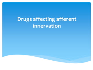 Drugs affecting afferent
innervation
 