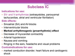 ||
Subclass IC
Indications for use:
e SV- and V-arrhythmias (extrasystoles, paroxysmal
tachycardias, atrial and ventricular fibrillation)
Side effects:
¢ Sinoatrial (SA) and AV-blocks
Interventricular blocks
Marked arrhythmogenic (proarrhythmic) effect
Decrease of myocardial contractility
Arterial hypotension
Nausea and vomiting
e Ringing in the ears, headache and visual problems
Contraindications for use:
e marked conduction disorder, heart failure and cardiogenic
shock
 