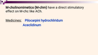 M-cholinomimetics (M-chm) have a direct stimulatory
effect on M-chc like ACh.
Medicines: Pilocarpini hydrochliridum
Aceclidinum
 