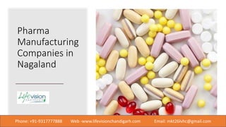 Pharma
Manufacturing
Companies in
Nagaland
Phone: +91-9317777888 Web -www.lifevisionchandigarh.com Email: mkt26lvhc@gmail.com
 