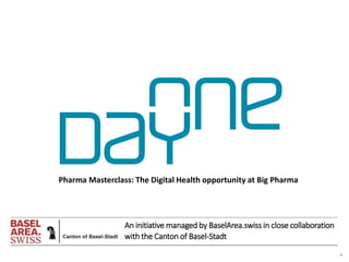 1
An initiative managed by BaselArea.swiss in close collaboration
with the Canton of Basel-Stadt
Pharma Masterclass: The Digital Health opportunity at Big Pharma
 