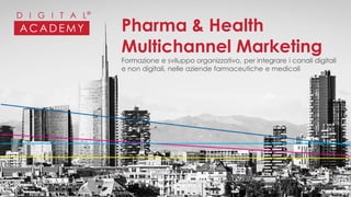 Pharma & Health
Multichannel Marketing
Formazione e sviluppo organizzativo, per integrare i canali digitali
e non digitali, nelle aziende farmaceutiche e medicali
 