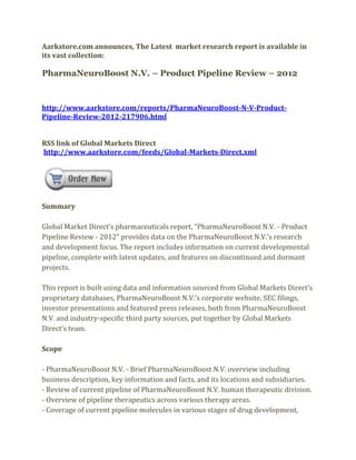 Aarkstore.com announces, The Latest market research report is available in
its vast collection:

PharmaNeuroBoost N.V. – Product Pipeline Review – 2012



http://www.aarkstore.com/reports/PharmaNeuroBoost-N-V-Product-
Pipeline-Review-2012-217906.html


RSS link of Global Markets Direct
http://www.aarkstore.com/feeds/Global-Markets-Direct.xml




Summary

Global Market Direct’s pharmaceuticals report, “PharmaNeuroBoost N.V. - Product
Pipeline Review - 2012” provides data on the PharmaNeuroBoost N.V.’s research
and development focus. The report includes information on current developmental
pipeline, complete with latest updates, and features on discontinued and dormant
projects.

This report is built using data and information sourced from Global Markets Direct’s
proprietary databases, PharmaNeuroBoost N.V.’s corporate website, SEC filings,
investor presentations and featured press releases, both from PharmaNeuroBoost
N.V. and industry-specific third party sources, put together by Global Markets
Direct’s team.

Scope

- PharmaNeuroBoost N.V. - Brief PharmaNeuroBoost N.V. overview including
business description, key information and facts, and its locations and subsidiaries.
- Review of current pipeline of PharmaNeuroBoost N.V. human therapeutic division.
- Overview of pipeline therapeutics across various therapy areas.
- Coverage of current pipeline molecules in various stages of drug development,
 