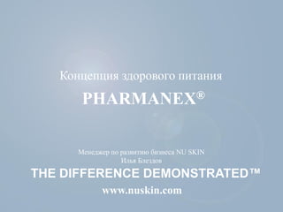 THE DIFFERENCE DEMONSTRATED™
www.nuskin.com
PHARMANEX®
Концепция здорового питания
Менеджер по развитию бизнеса NU SKIN
Илья Блездов
 