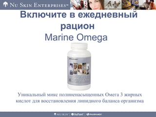 Включите в ежедневный
рацион
Marine Omega
Уникальный микс полиненасыщенных Омега 3 жирных
кислот для восстановления липидного баланса организма
 