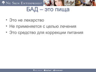 БАД – это пища
• Это не лекарство
• Не применяется с целью лечения
• Это средство для коррекции питания
 