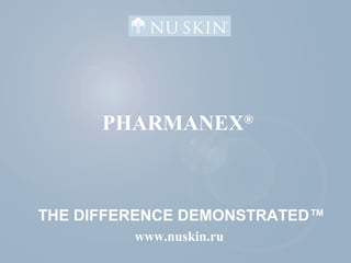 THE DIFFERENCE DEMONSTRATED™
www.nuskin.ru
PHARMANEX®
 