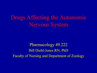 Drugs Affecting the Autonomic
Nervous System

Pharmacology 49.222
Bill Diehl-Jones RN, PhD
Faculty of Nursing and Department of Zoology

 