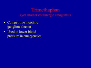 Trimethaphan
(yet another cholinergic antagonist)

• Competitive nicotinic
ganglion blocker
• Used to lower blood
pressure in emergencies

 