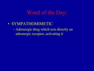 Word of the Day:
• SYMPATHOMIMETIC
– Adrenergic drug which acts directly on
adrenergic receptor, activating it

 