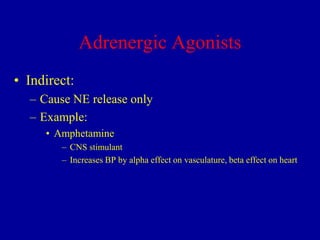 Adrenergic Agonists
• Indirect:
– Cause NE release only
– Example:
• Amphetamine
– CNS stimulant
– Increases BP by alpha effect on vasculature, beta effect on heart

 