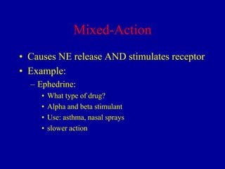 Mixed-Action
• Causes NE release AND stimulates receptor
• Example:
– Ephedrine:
•
•
•
•

What type of drug?
Alpha and beta stimulant
Use: asthma, nasal sprays
slower action

 