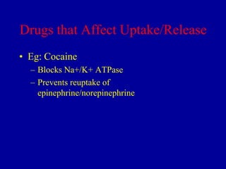 Drugs that Affect Uptake/Release
• Eg: Cocaine
– Blocks Na+/K+ ATPase
– Prevents reuptake of
epinephrine/norepinephrine

 