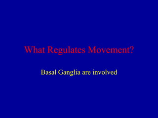 What Regulates Movement?
Basal Ganglia are involved

 