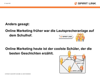 Anders gesagt: Online Marketing früher war die Lautsprecheranlage auf dem Schulhof. Online Marketing heute ist der coolste Schüler, der die besten Geschichten erzählt. 