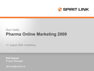 Ralf Hassel Project Manager [email_address] Quo Vadis Pharma Online Marketing 2009 17. August 2009, Heidelberg  