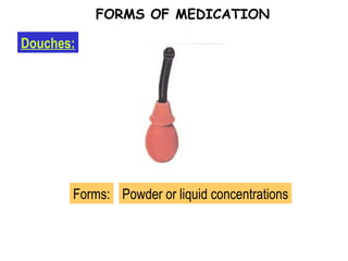 Douches: FORMS OF MEDICATION Forms: Powder or liquid concentrations 