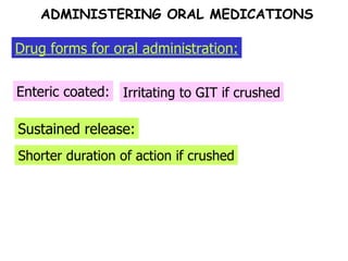 Sustained release: Enteric coated: Irritating to GIT if crushed Shorter duration of action if crushed Drug forms for oral administration: ADMINISTERING ORAL MEDICATIONS 