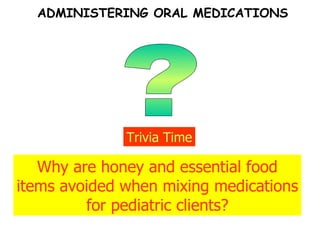 ? Trivia Time Why are honey and essential food items avoided when mixing medications for pediatric clients? ADMINISTERING ORAL MEDICATIONS 