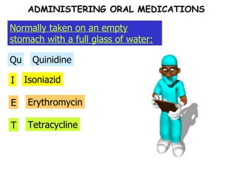 I Qu Quinidine Isoniazid E Erythromycin T Tetracycline Normally taken on an empty stomach with a full glass of water: ADMINISTERING ORAL MEDICATIONS 