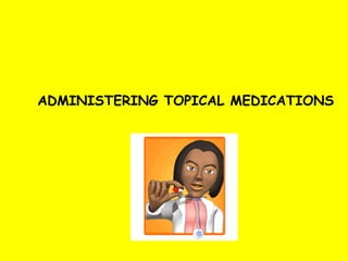 ADMINISTERING TOPICAL MEDICATIONS 