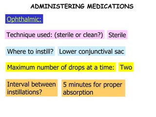 Maximum number of drops at a time: Where to instill? Technique used: (sterile or clean?) Sterile Lower conjunctival sac Two Interval between instillations? 5 minutes for proper absorption Ophthalmic: ADMINISTERING MEDICATIONS 