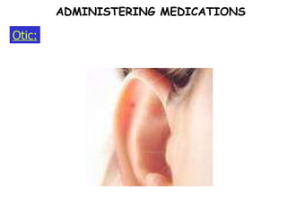 Otic: ADMINISTERING MEDICATIONS 