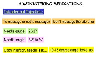 To massage or not to massage? Don’t massage the site after Needle gauge: 25-27 Upon insertion, needle is at… 10-15 degree angle, bevel up ADMINISTERING MEDICATIONS Intradermal Injection: Needle length: 3/8” to ½” 